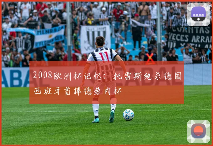 2008欧洲杯记忆：托雷斯绝杀德国西班牙首捧德劳内杯